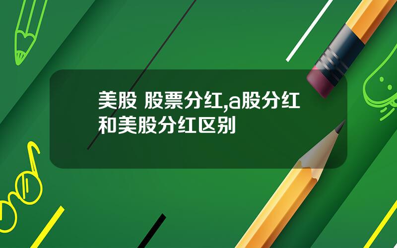 美股 股票分红,a股分红和美股分红区别